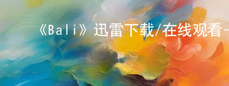 白廷波的动漫综艺大全,《Bali》迅雷下载/在线观看-都市情感-美剧天堂